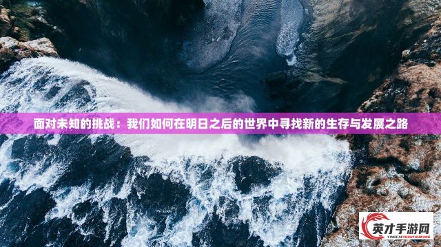 面对未知的挑战：我们如何在明日之后的世界中寻找新的生存与发展之路